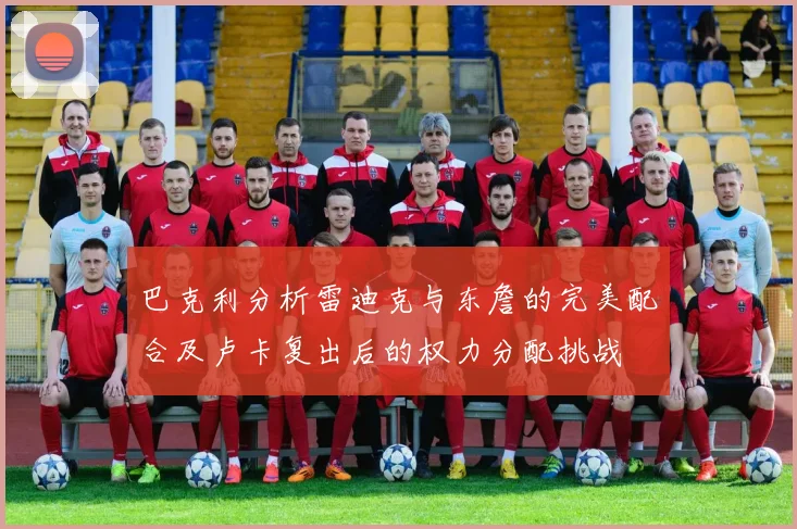 巴克利分析雷迪克与东詹的完美配合及卢卡复出后的权力分配挑战