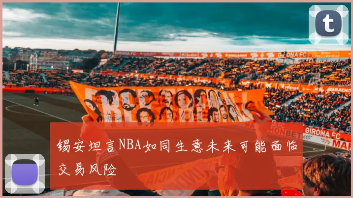 锡安坦言NBA如同生意未来可能面临交易风险