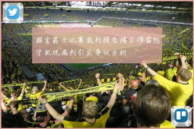 掘金爵士比赛裁判报告揭示穆雷防守犯规漏判引发争议分析