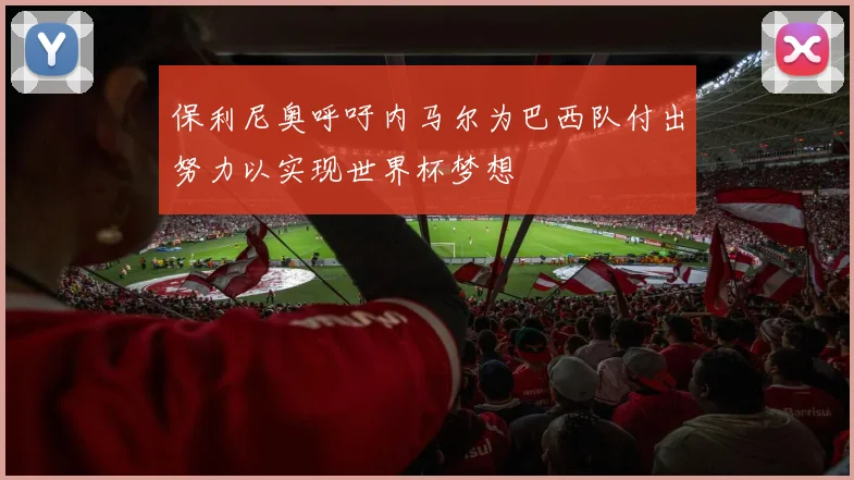 保利尼奥呼吁内马尔为巴西队付出努力以实现世界杯梦想