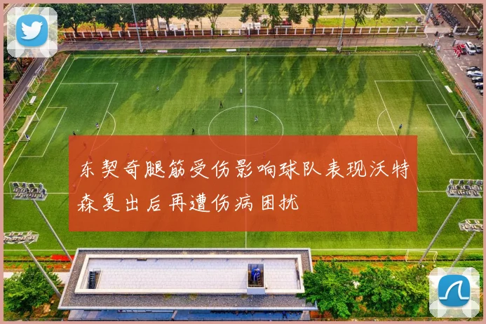 东契奇腿筋受伤影响球队表现沃特森复出后再遭伤病困扰