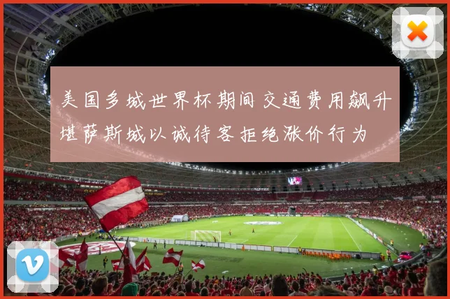美国多城世界杯期间交通费用飙升堪萨斯城以诚待客拒绝涨价行为