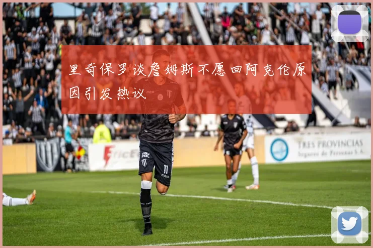 里奇保罗谈詹姆斯不愿回阿克伦原因引发热议