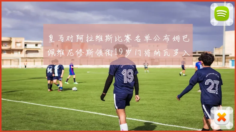 皇马对阿拉维斯比赛名单公布姆巴佩维尼修斯领衔19岁门将纳瓦罗入选